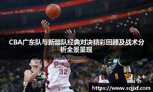 CBA广东队与新疆队经典对决精彩回顾及战术分析全景呈现